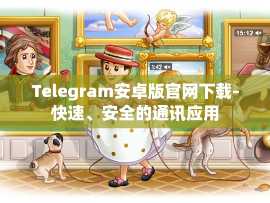 Telegram安卓版官网下载-快速、安全的通讯应用
