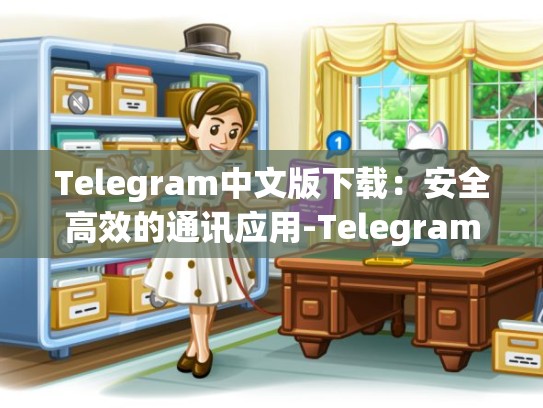 Telegram中文版下载：安全高效的通讯应用-Telegram