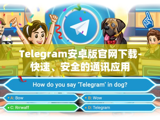Telegram安卓版官网下载-快速、安全的通讯应用