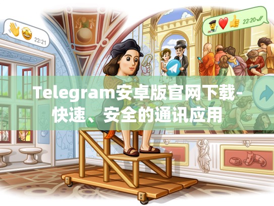 Telegram安卓版官网下载-快速、安全的通讯应用
