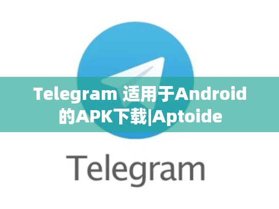 Telegram 适用于Android的APK下载|Aptoide