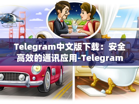 Telegram中文版下载：安全高效的通讯应用-Telegram