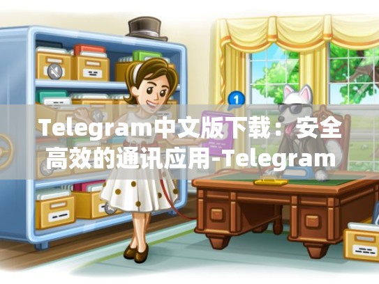 Telegram中文版下载：安全高效的通讯应用-Telegram