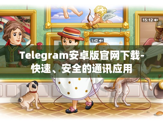 Telegram安卓版官网下载-快速、安全的通讯应用