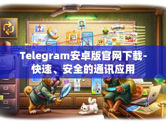 Telegram安卓版官网下载-快速、安全的通讯应用