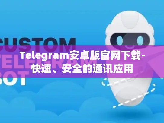 Telegram安卓版官网下载-快速、安全的通讯应用