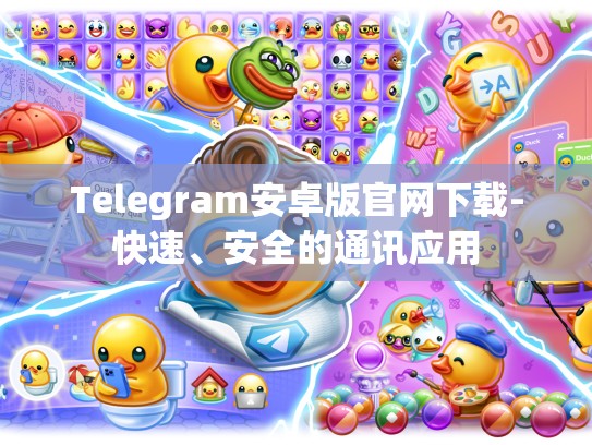 Telegram安卓版官网下载-快速、安全的通讯应用