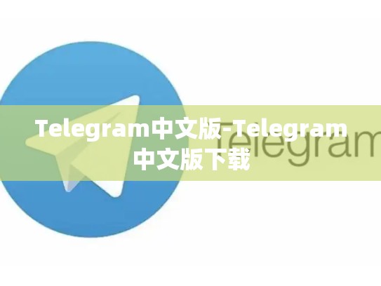 Telegram中文版-Telegram中文版下载