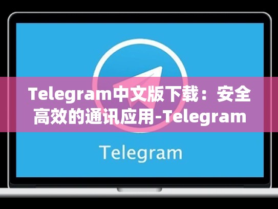 Telegram中文版下载：安全高效的通讯应用-Telegram