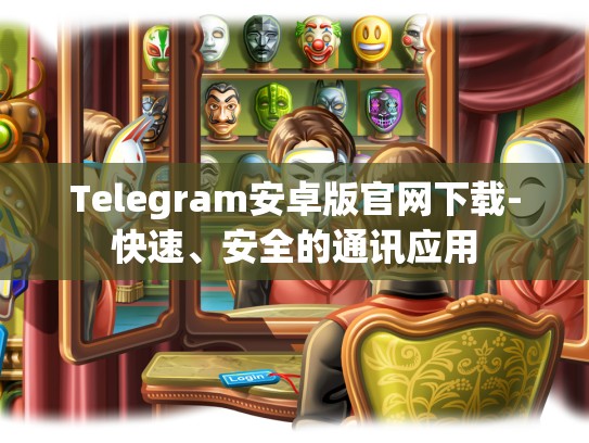 Telegram安卓版官网下载-快速、安全的通讯应用