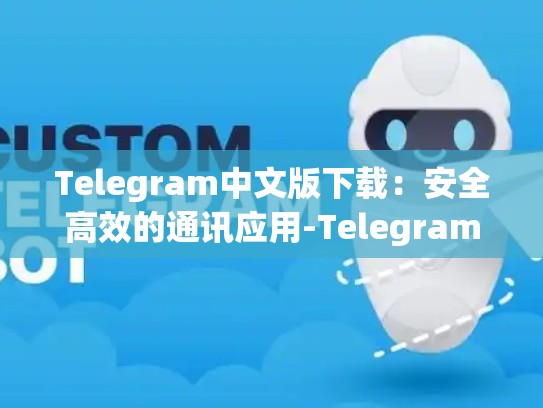 Telegram中文版下载：安全高效的通讯应用-Telegram