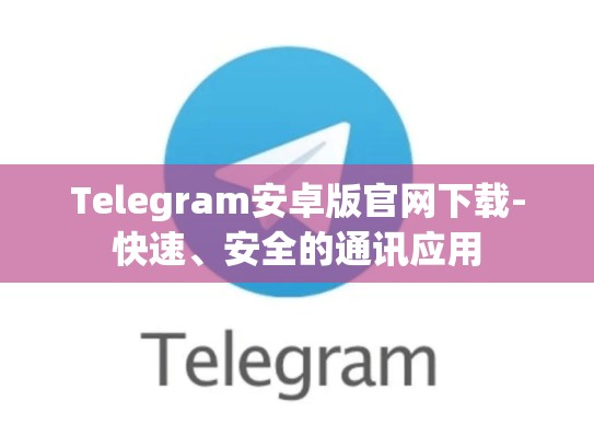 Telegram安卓版官网下载-快速、安全的通讯应用
