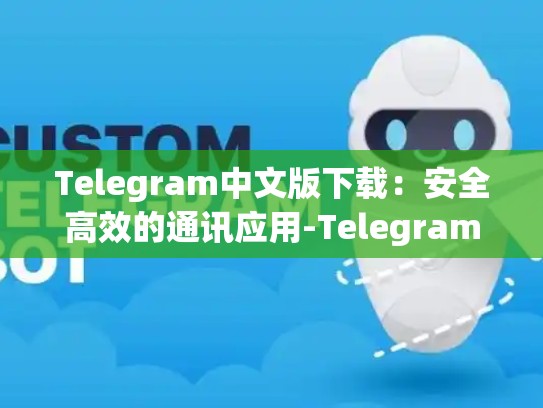 Telegram中文版下载：安全高效的通讯应用-Telegram