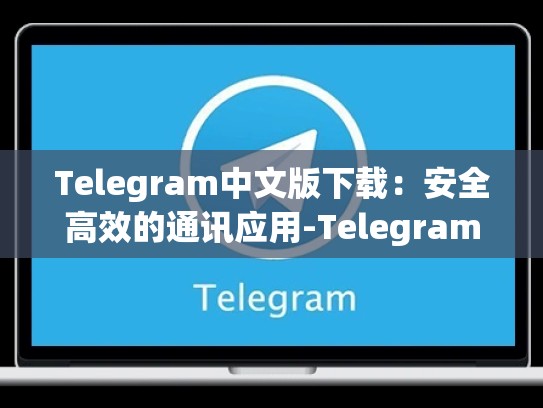 Telegram中文版下载：安全高效的通讯应用-Telegram