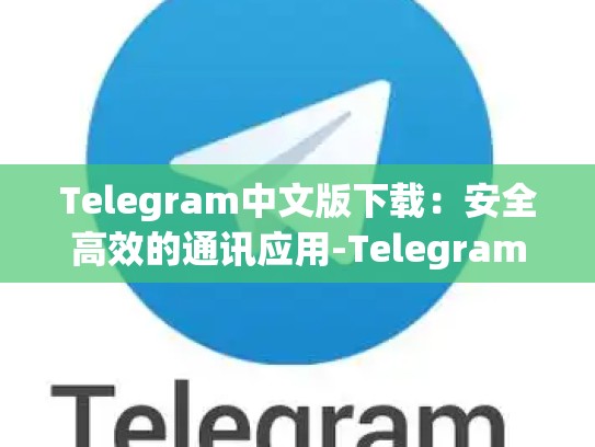 Telegram中文版下载：安全高效的通讯应用-Telegram