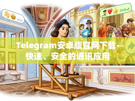 Telegram安卓版官网下载-快速、安全的通讯应用
