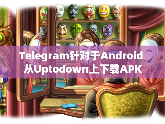 Telegram针对于Android 从Uptodown上下载APK