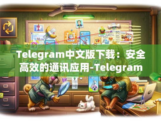 Telegram中文版下载：安全高效的通讯应用-Telegram