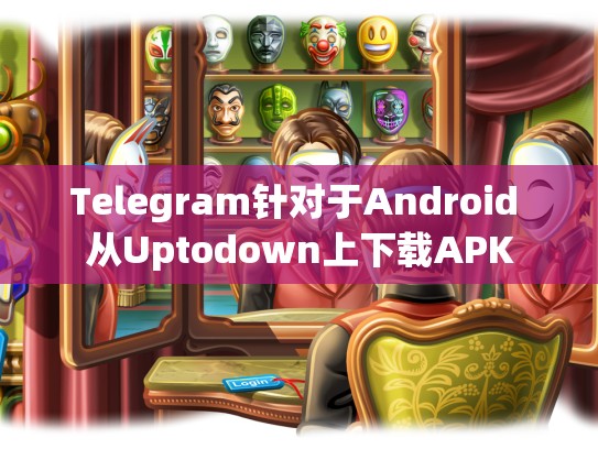 Telegram针对于Android 从Uptodown上下载APK