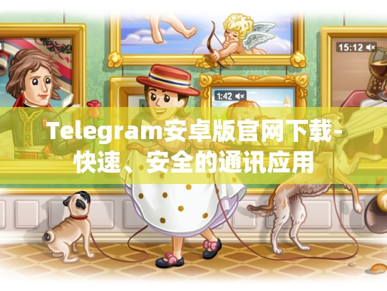 Telegram安卓版官网下载-快速、安全的通讯应用