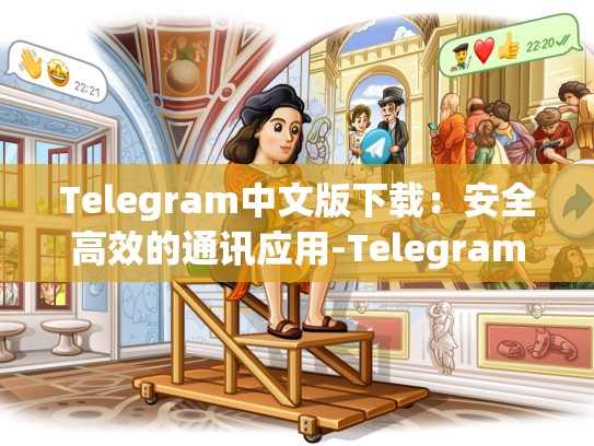 Telegram中文版下载：安全高效的通讯应用-Telegram