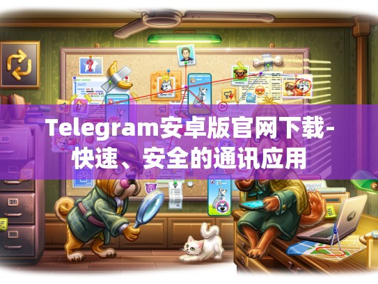 Telegram安卓版官网下载-快速、安全的通讯应用