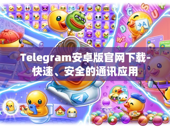 Telegram安卓版官网下载-快速、安全的通讯应用