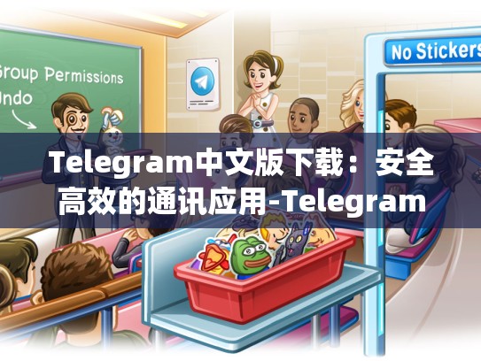 Telegram中文版下载：安全高效的通讯应用-Telegram
