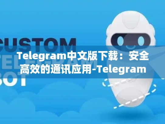 Telegram中文版下载：安全高效的通讯应用-Telegram