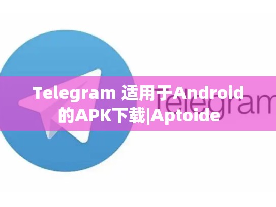 Telegram 适用于Android的APK下载|Aptoide