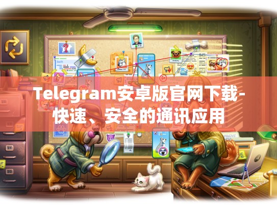 Telegram安卓版官网下载-快速、安全的通讯应用