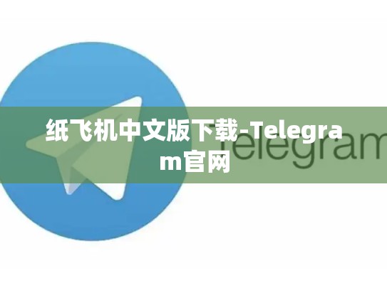 纸飞机中文版下载-Telegram官网