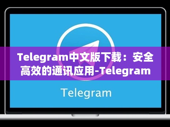 Telegram中文版下载：安全高效的通讯应用-Telegram