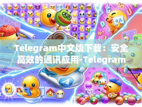 Telegram中文版下载：安全高效的通讯应用-Telegram