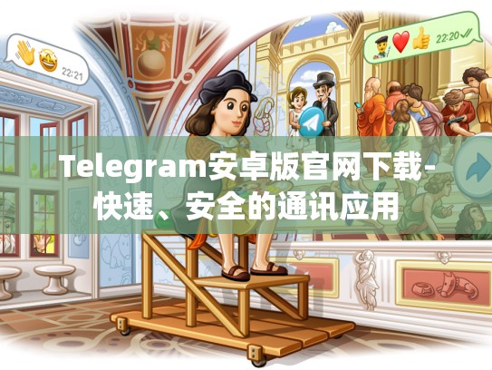 Telegram安卓版官网下载-快速、安全的通讯应用