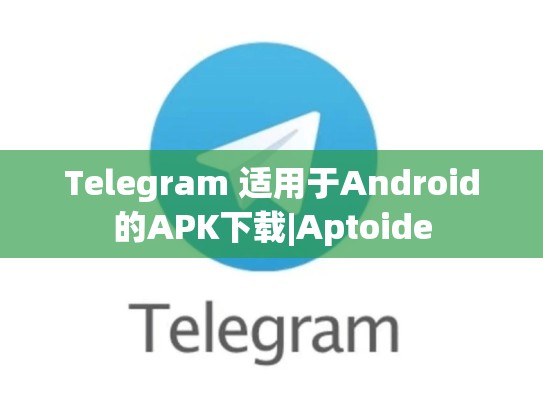 Telegram 适用于Android的APK下载|Aptoide