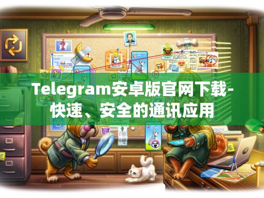 Telegram安卓版官网下载-快速、安全的通讯应用