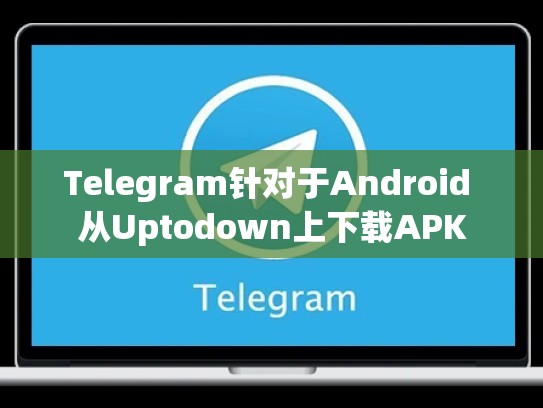 Telegram针对于Android 从Uptodown上下载APK