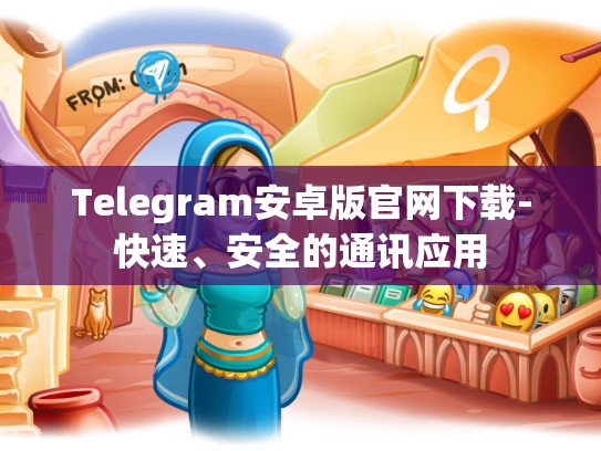 Telegram安卓版官网下载-快速、安全的通讯应用