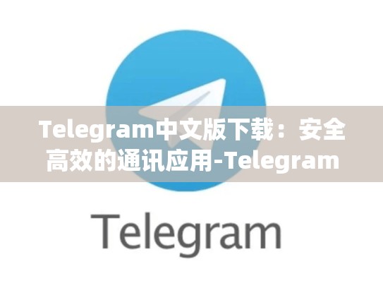Telegram中文版下载：安全高效的通讯应用-Telegram
