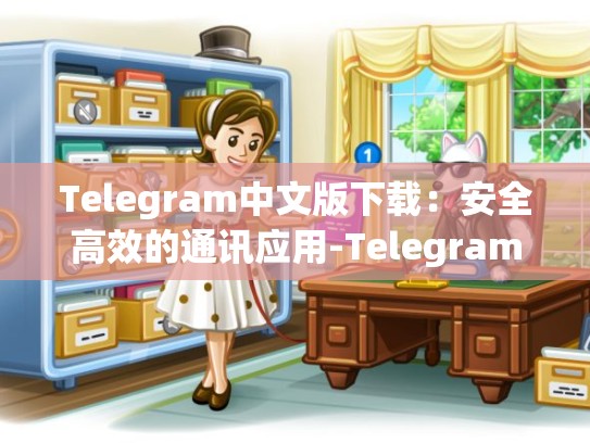 Telegram中文版下载：安全高效的通讯应用-Telegram