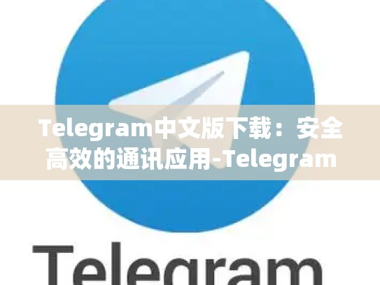 Telegram中文版下载：安全高效的通讯应用-Telegram