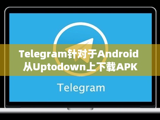 Telegram针对于Android 从Uptodown上下载APK