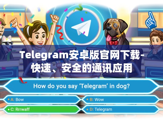 Telegram安卓版官网下载-快速、安全的通讯应用