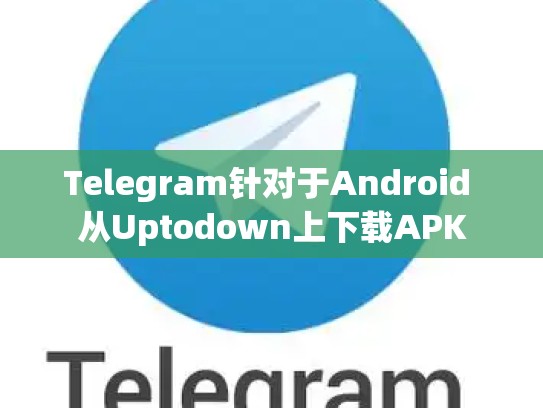 Telegram针对于Android 从Uptodown上下载APK