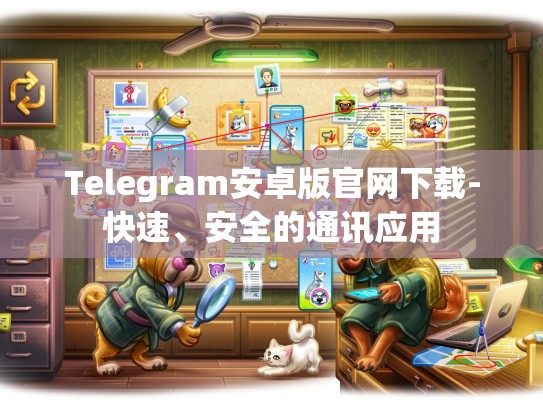 Telegram安卓版官网下载-快速、安全的通讯应用
