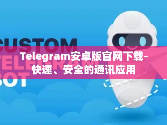Telegram安卓版官网下载-快速、安全的通讯应用