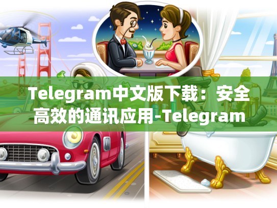 Telegram中文版下载：安全高效的通讯应用-Telegram