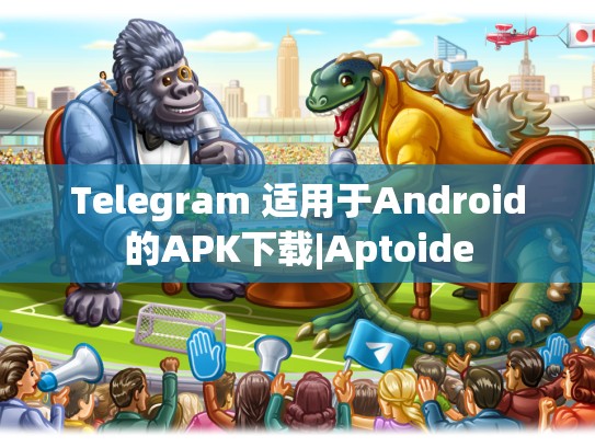 Telegram 适用于Android的APK下载|Aptoide