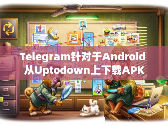 Telegram针对于Android 从Uptodown上下载APK